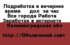 Подработка в вечернее время. 10 дол. за час - Все города Работа » Заработок в интернете   . Калининградская обл.